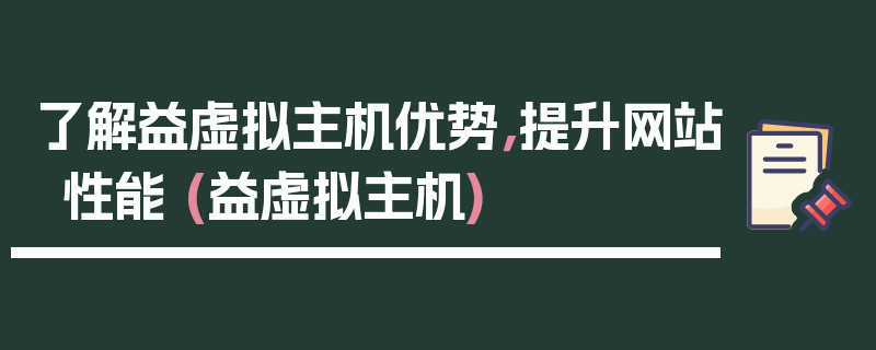 了解益虚拟主机优势，提升网站性能 (益虚拟主机)