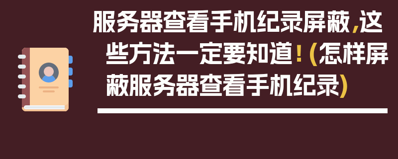 服务器查看手机纪录屏蔽，这些方法一定要知道！ (怎样屏蔽服务器查看手机纪录)