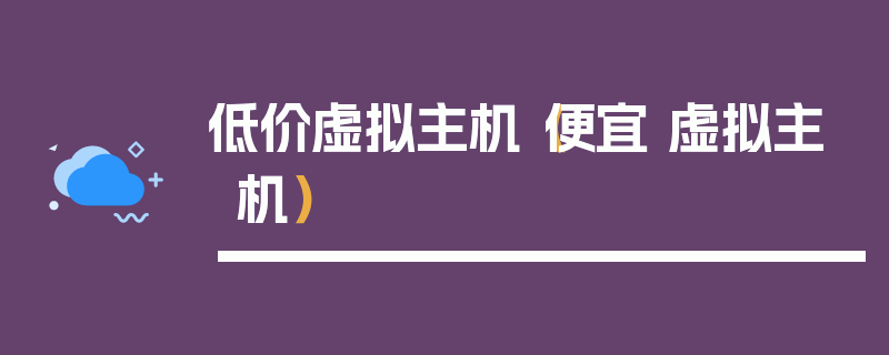 低价虚拟主机（便宜 虚拟主机）