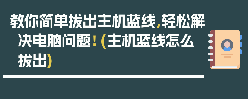 教你简单拔出主机蓝线，轻松解决电脑问题！ (主机蓝线怎么拔出)