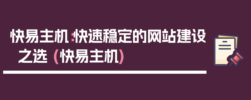 快易主机：快速稳定的网站建设之选 (快易主机)