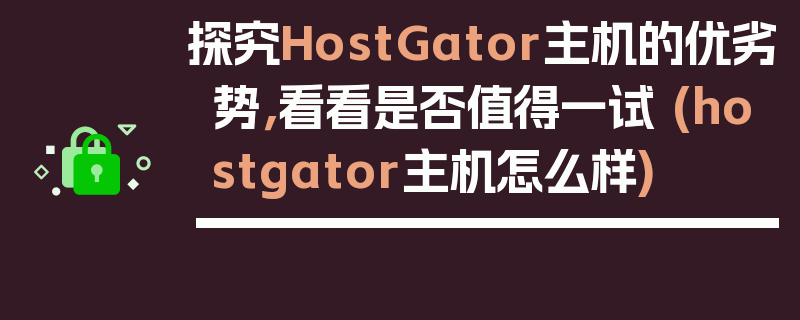 探究HostGator主机的优劣势，看看是否值得一试 (hostgator主机怎么样)