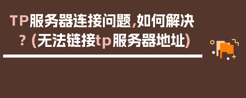 TP服务器连接问题，如何解决？ (无法链接tp服务器地址)