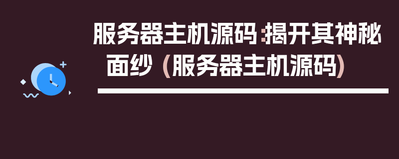 服务器主机源码：揭开其神秘面纱 (服务器主机源码)