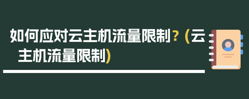 如何应对云主机流量限制？ (云主机流量限制)