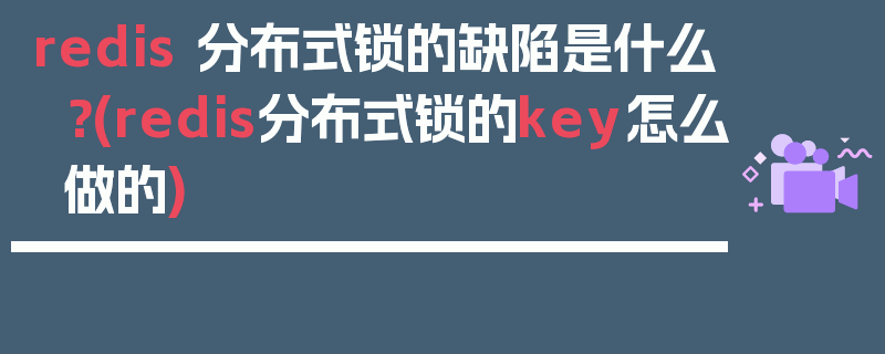 redis 分布式锁的缺陷是什么？(redis分布式锁的key怎么做的)