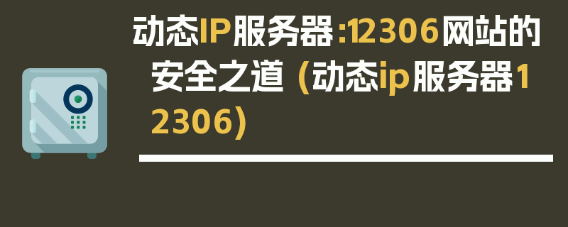 动态IP服务器：12306网站的安全之道 (动态ip服务器12306)