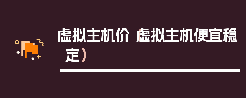 虚拟主机价（虚拟主机便宜稳定）