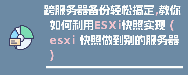 跨服务器备份轻松搞定，教你如何利用ESXi快照实现 (esxi 快照做到别的服务器)