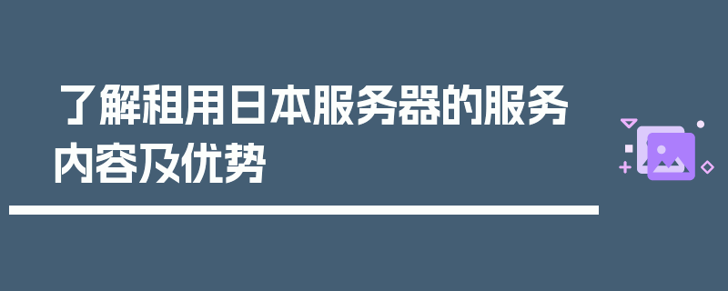 了解租用日本服务器的服务内容及优势