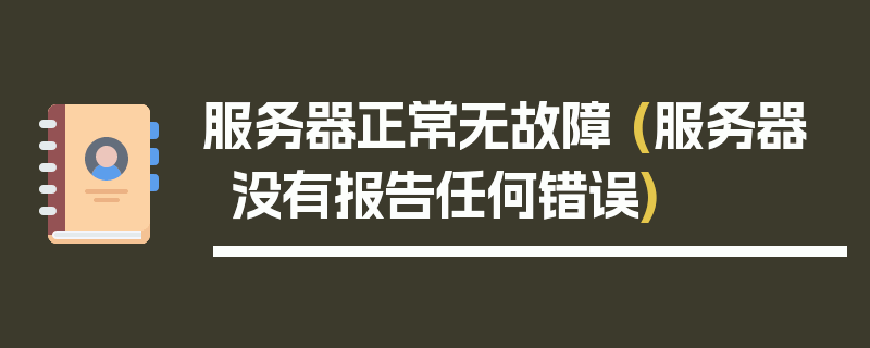 服务器正常无故障 (服务器没有报告任何错误)