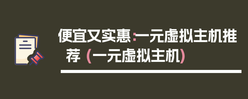 便宜又实惠：一元虚拟主机推荐 (一元虚拟主机)