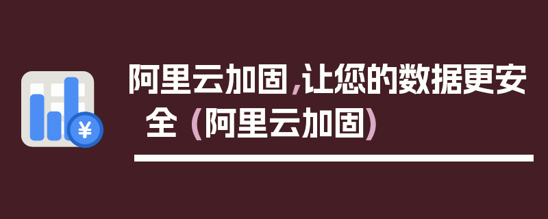 阿里云加固，让您的数据更安全 (阿里云加固)