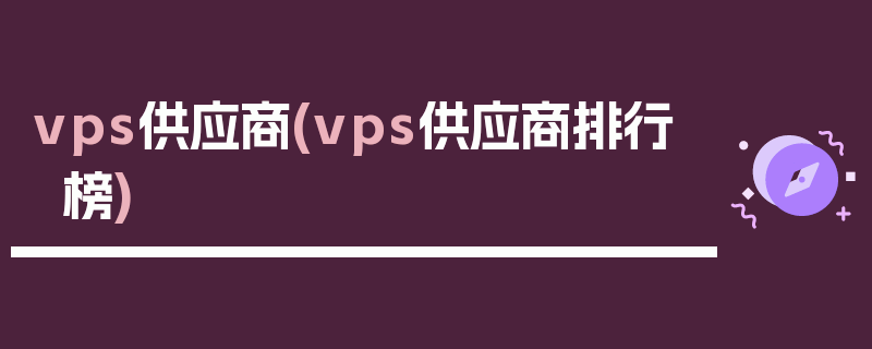 vps供应商(vps供应商排行榜)