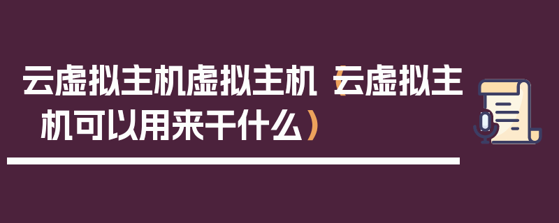 云虚拟主机虚拟主机（云虚拟主机可以用来干什么）