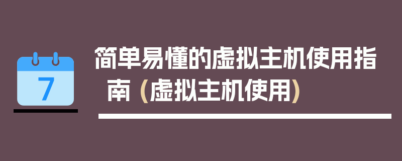 简单易懂的虚拟主机使用指南 (虚拟主机使用)