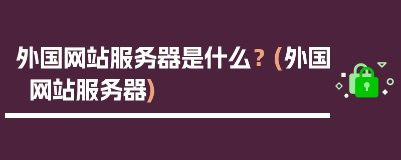 外国网站服务器是什么？ (外国网站服务器)