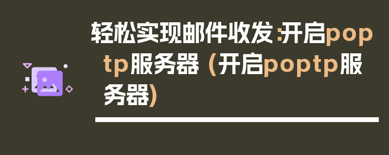 轻松实现邮件收发：开启poptp服务器 (开启poptp服务器)