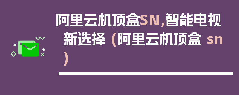 阿里云机顶盒SN，智能电视新选择 (阿里云机顶盒 sn)