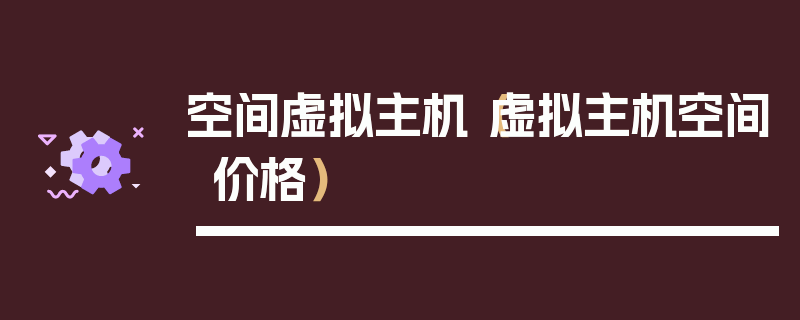 空间虚拟主机（虚拟主机空间价格）