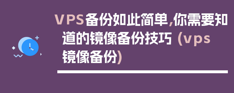 VPS备份如此简单，你需要知道的镜像备份技巧 (vps 镜像备份)