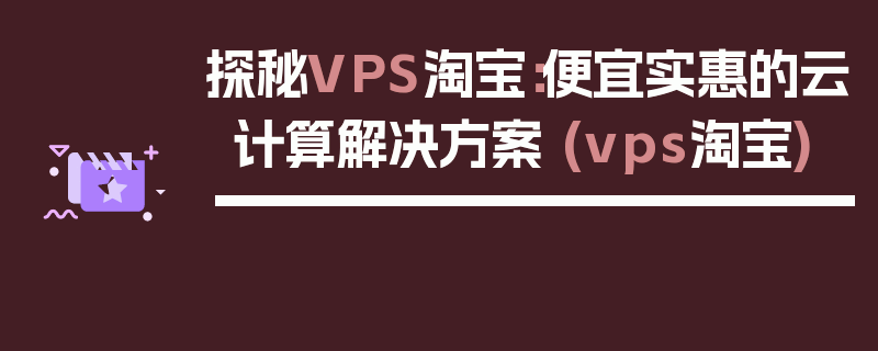 探秘VPS淘宝：便宜实惠的云计算解决方案 (vps淘宝)