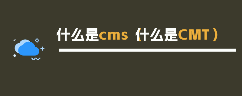 什么是cms（什么是CMT）