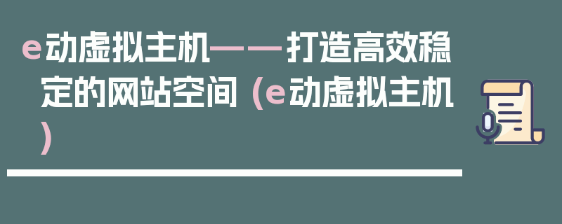 e动虚拟主机——打造高效稳定的网站空间 (e动虚拟主机)