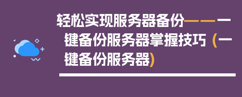 轻松实现服务器备份——一键备份服务器掌握技巧 (一键备份服务器)