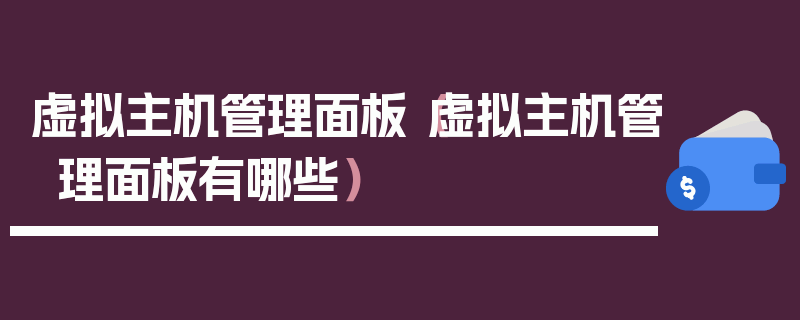 虚拟主机管理面板（虚拟主机管理面板有哪些）