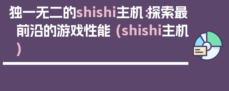 独一无二的shishi主机：探索最前沿的游戏性能 (shishi主机)