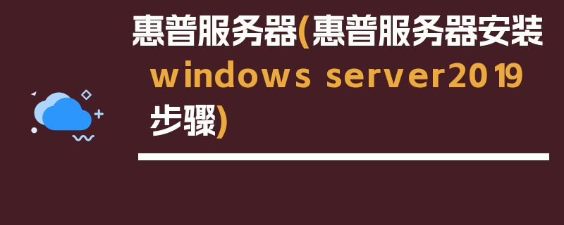 惠普服务器(惠普服务器安装windows server2019步骤)