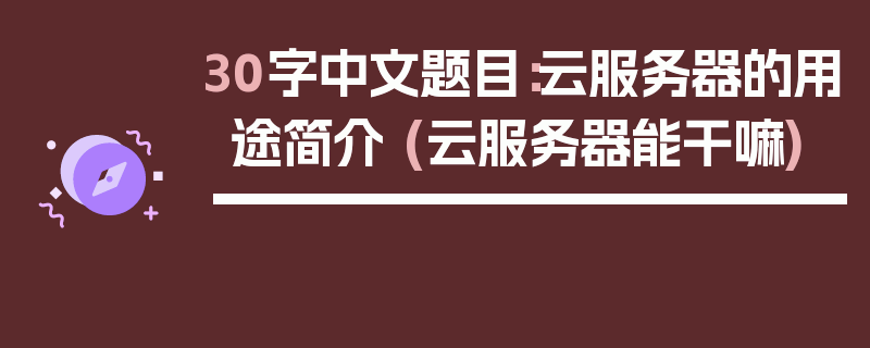 30字中文题目：云服务器的用途简介 (云服务器能干嘛)