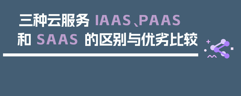 三种云服务 IAAS、PAAS 和 SAAS 的区别与优劣比较