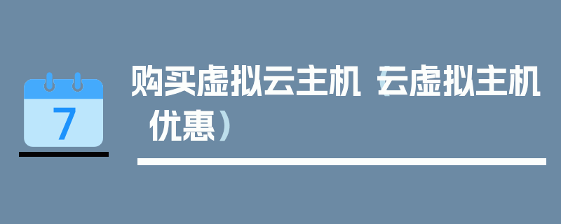 购买虚拟云主机（云虚拟主机优惠）