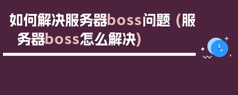 如何解决服务器boss问题 (服务器boss怎么解决)