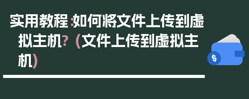 实用教程：如何将文件上传到虚拟主机? (文件上传到虚拟主机)