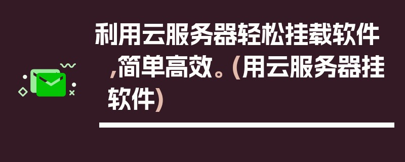 利用云服务器轻松挂载软件，简单高效。 (用云服务器挂软件)