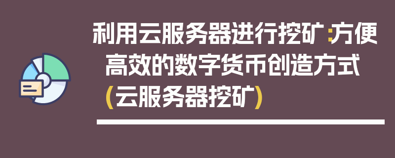 利用云服务器进行挖矿：方便高效的数字货币创造方式 (云服务器挖矿)