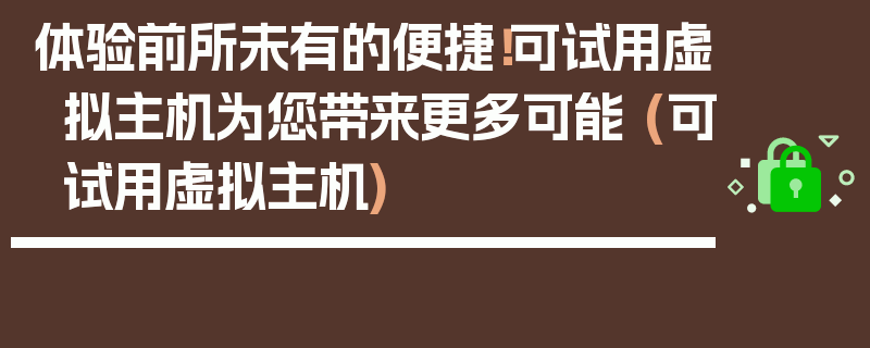 体验前所未有的便捷！可试用虚拟主机为您带来更多可能 (可试用虚拟主机)