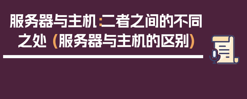 服务器与主机：二者之间的不同之处 (服务器与主机的区别)