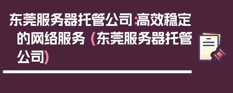 东莞服务器托管公司：高效稳定的网络服务 (东莞服务器托管公司)