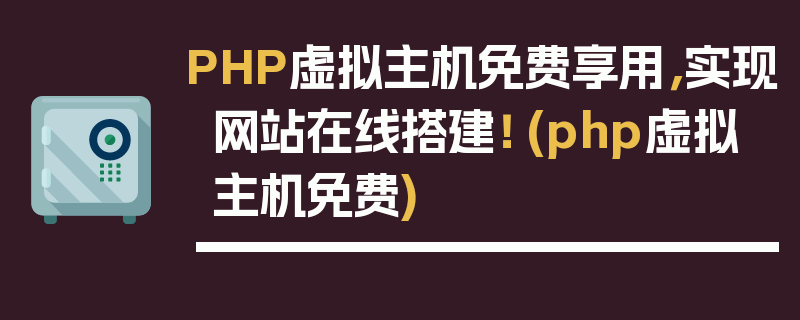 PHP虚拟主机免费享用，实现网站在线搭建！ (php虚拟主机免费)