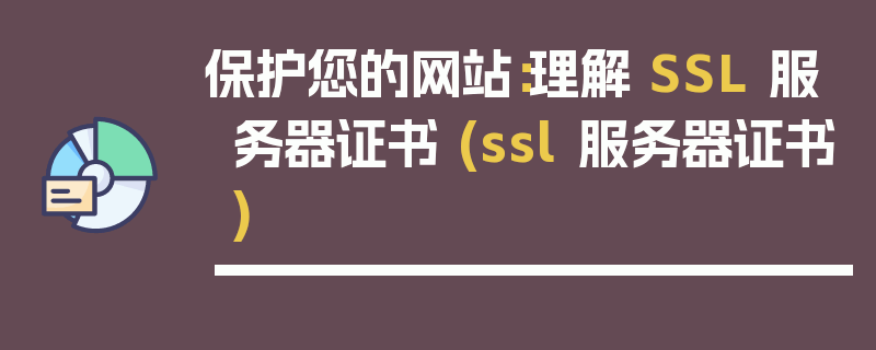 保护您的网站：理解 SSL 服务器证书 (ssl 服务器证书)