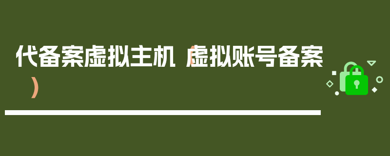 代备案虚拟主机（虚拟账号备案）