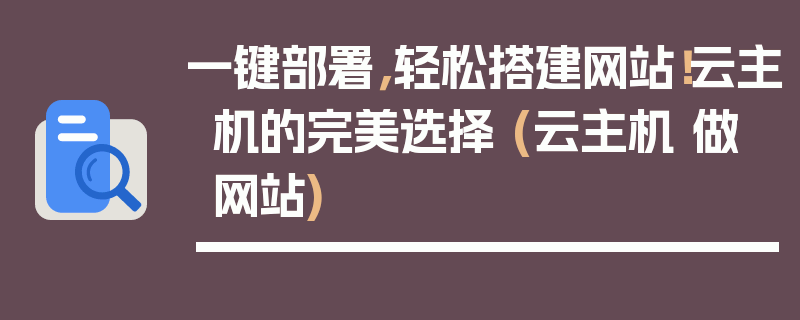 一键部署，轻松搭建网站！云主机的完美选择 (云主机 做网站)