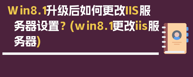 Win8.1升级后如何更改IIS服务器设置？ (win8.1更改iis服务器)