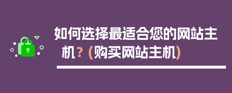 如何选择最适合您的网站主机？ (购买网站主机)