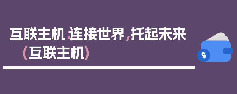 互联主机：连接世界，托起未来 (互联主机)