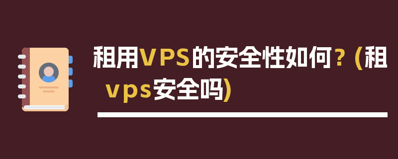 租用VPS的安全性如何？ (租vps安全吗)